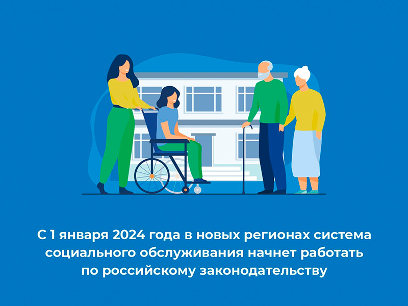 С 1 января 2024 года в новых регионах система социального обслуживания начнет работать по российскому законодательству.